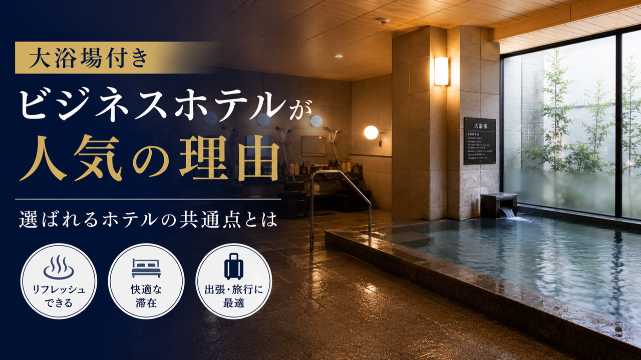 大浴場付きビジネスホテルが人気の理由｜選ばれるホテルの共通点とは